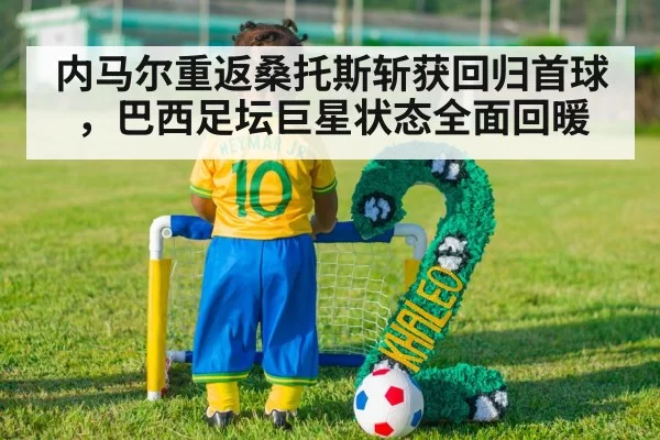 内马尔重返桑托斯斩获回归首球，巴西足坛巨星状态全面回暖
