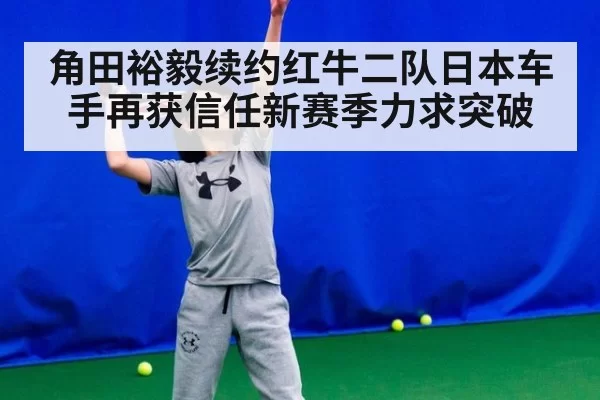 角田裕毅续约红牛二队日本车手再获信任新赛季力求突破