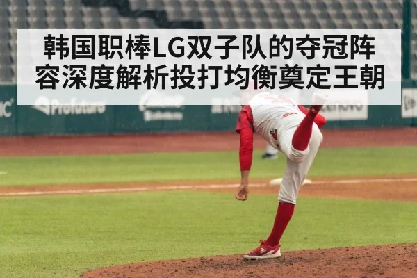 韩国职棒LG双子队的夺冠阵容深度解析投打均衡奠定王朝