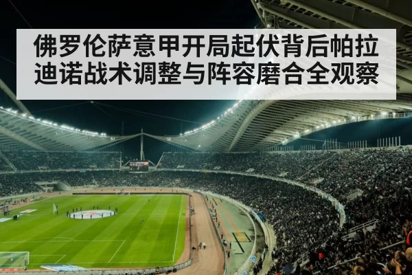 佛罗伦萨意甲开局起伏背后帕拉迪诺战术调整与阵容磨合全观察