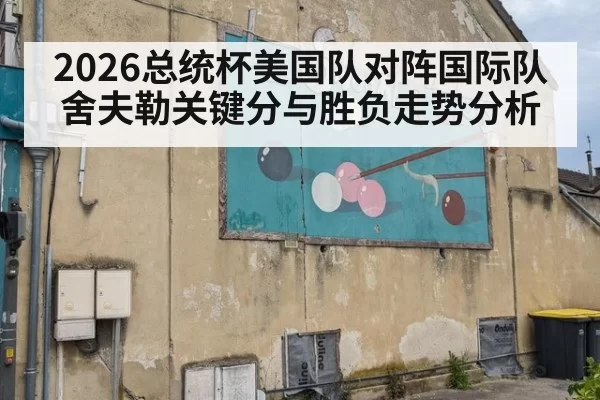 2026总统杯美国队对阵国际队舍夫勒关键分与胜负走势分析