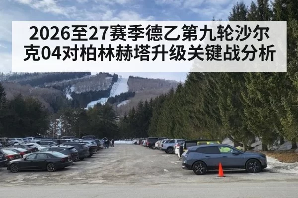 2026至27赛季德乙第九轮沙尔克04对柏林赫塔升级关键战分析